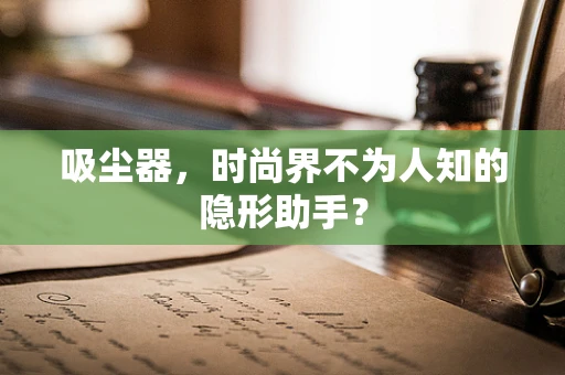 吸尘器，时尚界不为人知的隐形助手？