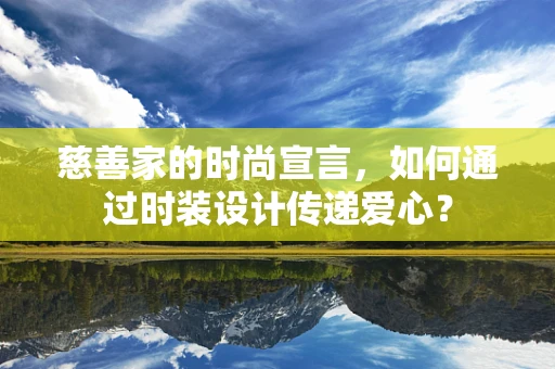 慈善家的时尚宣言，如何通过时装设计传递爱心？