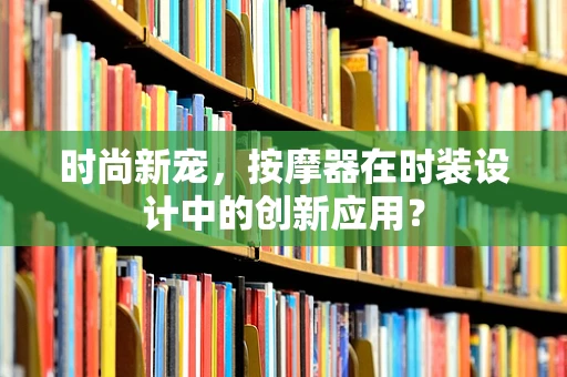 时尚新宠，按摩器在时装设计中的创新应用？
