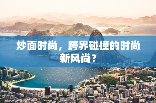 炒面时尚，跨界碰撞的时尚新风尚？