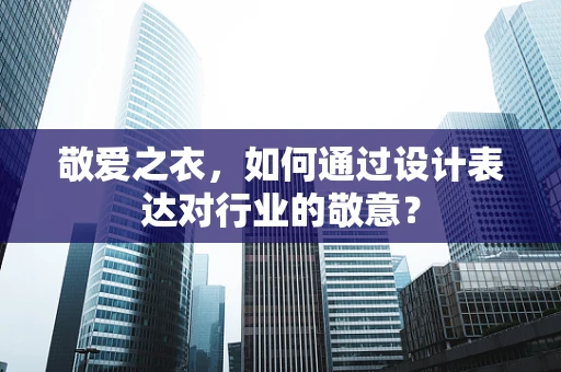 敬爱之衣，如何通过设计表达对行业的敬意？