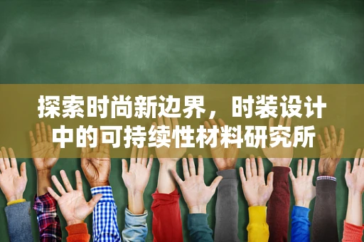 探索时尚新边界，时装设计中的可持续性材料研究所