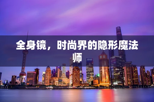 全身镜，时尚界的隐形魔法师