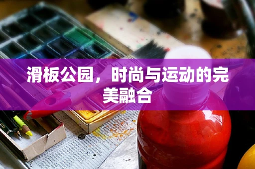 滑板公园，时尚与运动的完美融合