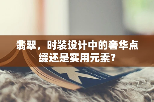 翡翠，时装设计中的奢华点缀还是实用元素？