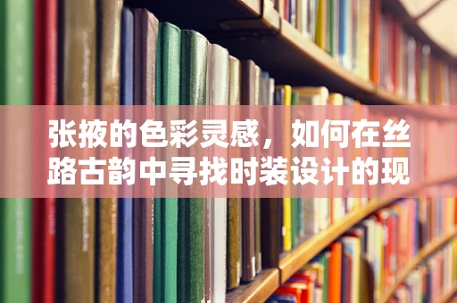 张掖的色彩灵感，如何在丝路古韵中寻找时装设计的现代语言？