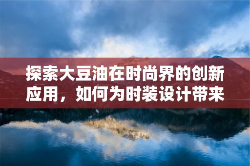 探索大豆油在时尚界的创新应用，如何为时装设计带来可持续的绿色革命？