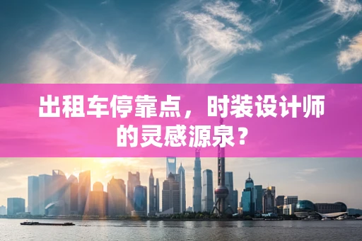 出租车停靠点，时装设计师的灵感源泉？