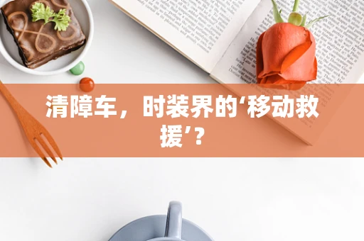 清障车，时装界的‘移动救援’？