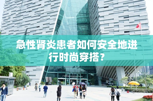 急性肾炎患者如何安全地进行时尚穿搭？
