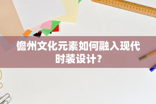 儋州文化元素如何融入现代时装设计？