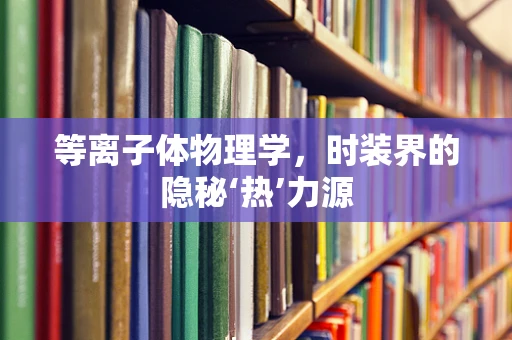 等离子体物理学，时装界的隐秘‘热’力源