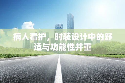 病人看护，时装设计中的舒适与功能性并重