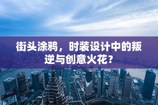 街头涂鸦，时装设计中的叛逆与创意火花？