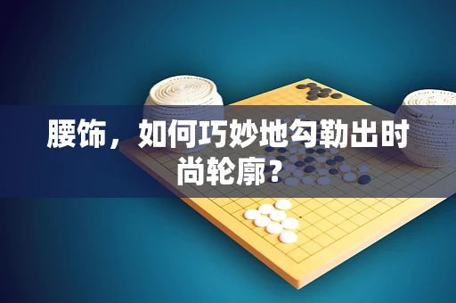 腰饰，如何巧妙地勾勒出时尚轮廓？