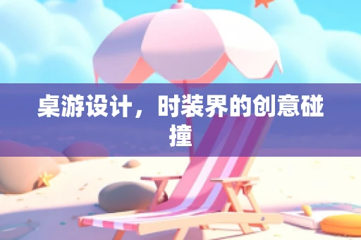 桌游设计，时装界的创意碰撞