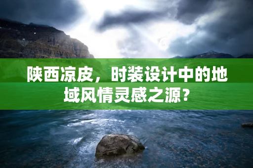 陕西凉皮，时装设计中的地域风情灵感之源？