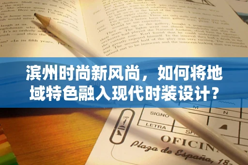 滨州时尚新风尚，如何将地域特色融入现代时装设计？