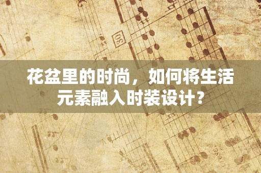 花盆里的时尚，如何将生活元素融入时装设计？