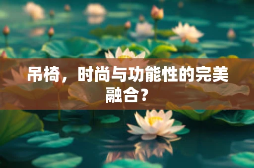 吊椅，时尚与功能性的完美融合？