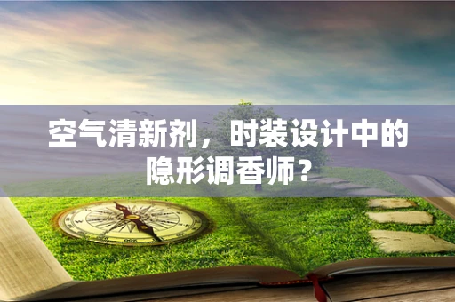 空气清新剂，时装设计中的隐形调香师？