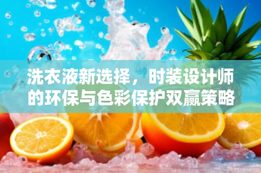洗衣液新选择，时装设计师的环保与色彩保护双赢策略？