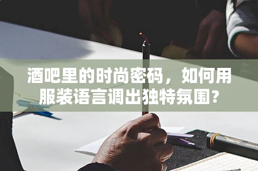 酒吧里的时尚密码，如何用服装语言调出独特氛围？