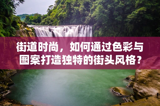 街道时尚，如何通过色彩与图案打造独特的街头风格？