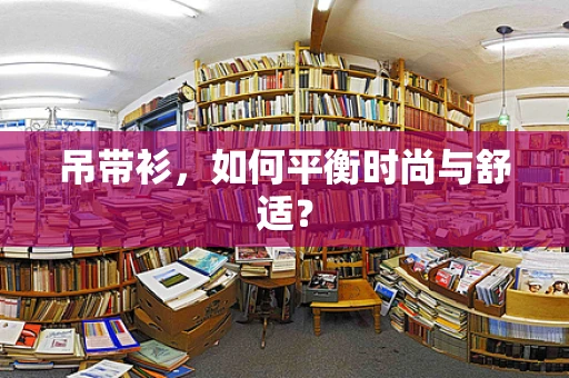 吊带衫，如何平衡时尚与舒适？
