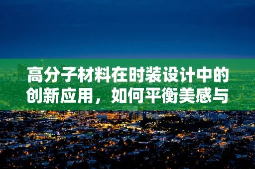 高分子材料在时装设计中的创新应用，如何平衡美感与功能性？
