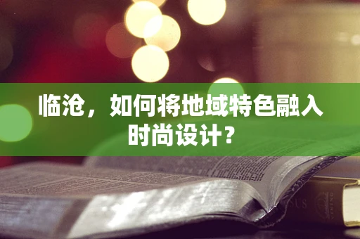 临沧，如何将地域特色融入时尚设计？