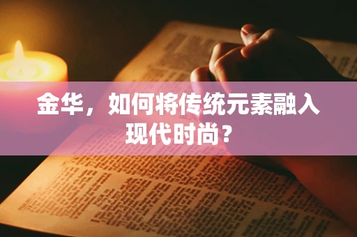金华，如何将传统元素融入现代时尚？