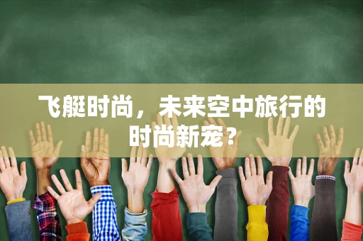 飞艇时尚，未来空中旅行的时尚新宠？