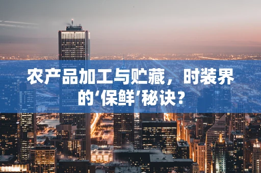 农产品加工与贮藏，时装界的‘保鲜’秘诀？