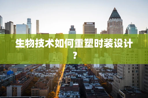 生物技术如何重塑时装设计？