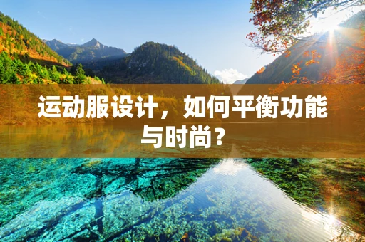 运动服设计，如何平衡功能与时尚？