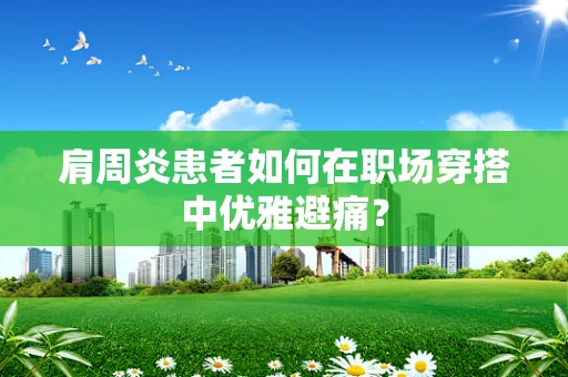肩周炎患者如何在职场穿搭中优雅避痛？