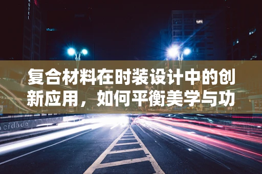 复合材料在时装设计中的创新应用，如何平衡美学与功能性？