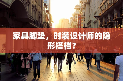 家具脚垫，时装设计师的隐形搭档？