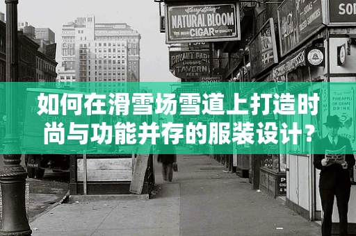 如何在滑雪场雪道上打造时尚与功能并存的服装设计？