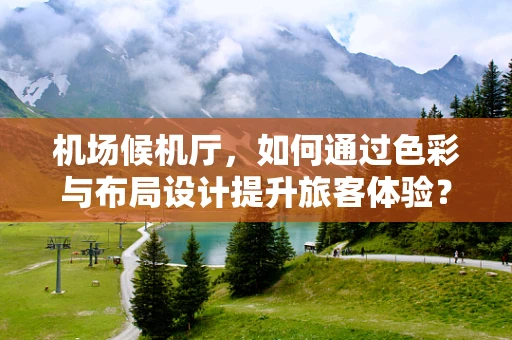 机场候机厅，如何通过色彩与布局设计提升旅客体验？