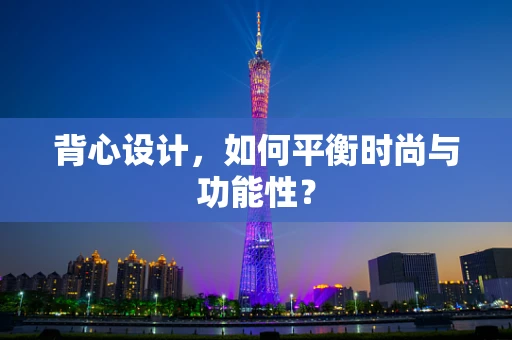背心设计，如何平衡时尚与功能性？