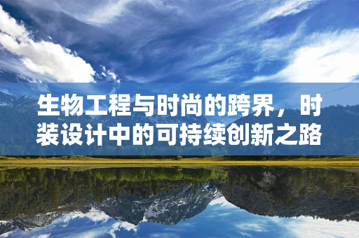 生物工程与时尚的跨界，时装设计中的可持续创新之路
