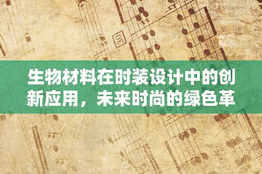 生物材料在时装设计中的创新应用，未来时尚的绿色革命？
