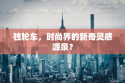 独轮车，时尚界的新奇灵感源泉？