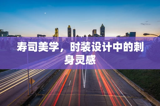 寿司美学，时装设计中的刺身灵感