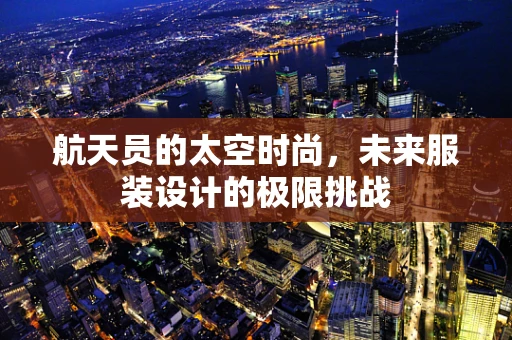 航天员的太空时尚，未来服装设计的极限挑战