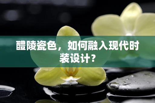 醴陵瓷色，如何融入现代时装设计？