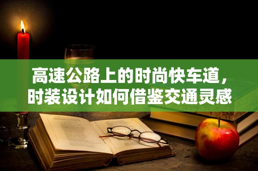 高速公路上的时尚快车道，时装设计如何借鉴交通灵感？