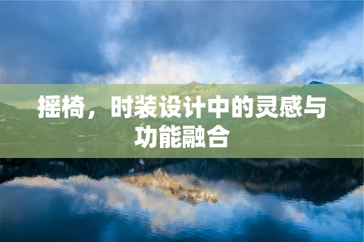 摇椅，时装设计中的灵感与功能融合